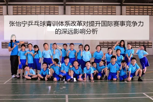 张怡宁乒乓球青训体系改革对提升国际赛事竞争力的深远影响分析 - KAIYUN SPORTS